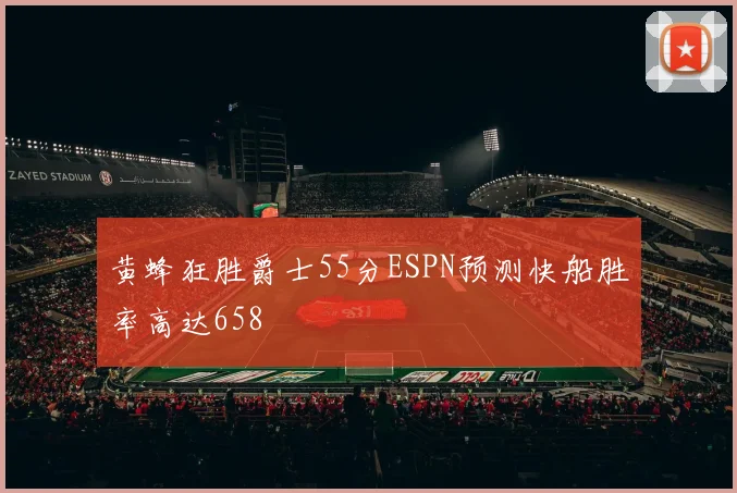 黄蜂狂胜爵士55分ESPN预测快船胜率高达658