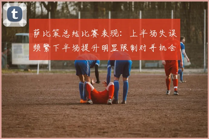 萨比策总结比赛表现：上半场失误频繁下半场提升明显限制对手机会