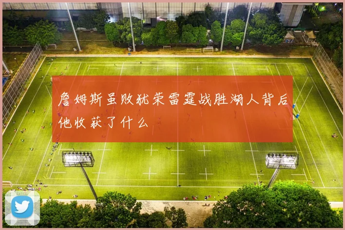 詹姆斯虽败犹荣雷霆战胜湖人背后他收获了什么