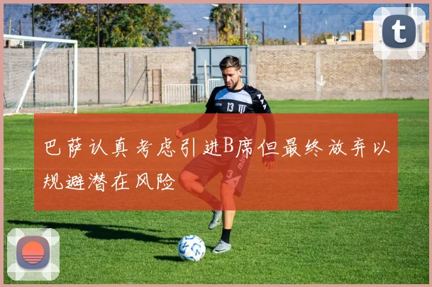 巴萨认真考虑引进B席但最终放弃以规避潜在风险