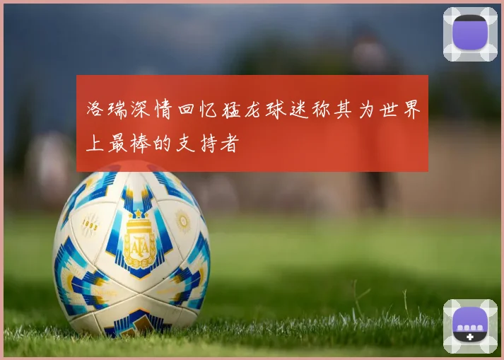 洛瑞深情回忆猛龙球迷称其为世界上最棒的支持者