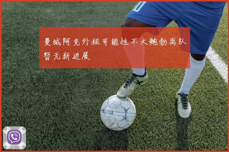 曼城阿克外租可能性不大鲍勃离队暂无新进展