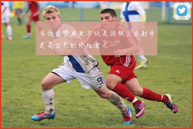 韦伯盛赞库里不仅是顶级三分射手更是出色的终结者之一
