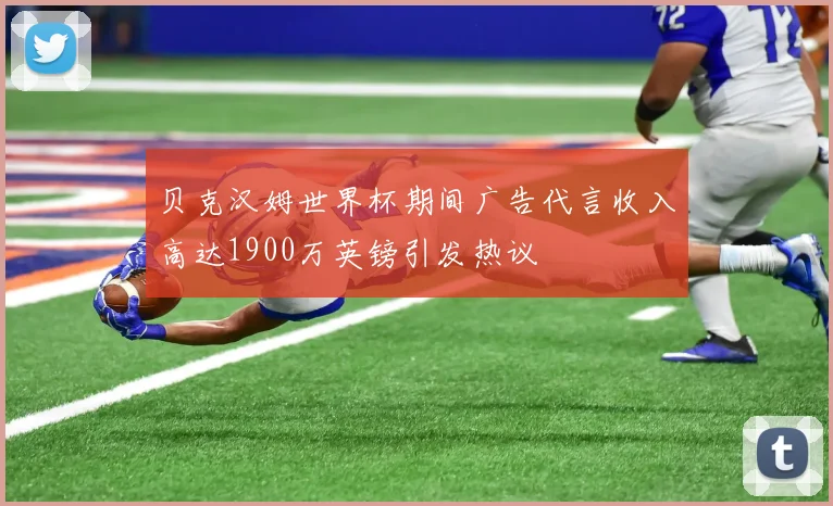 贝克汉姆世界杯期间广告代言收入高达1900万英镑引发热议