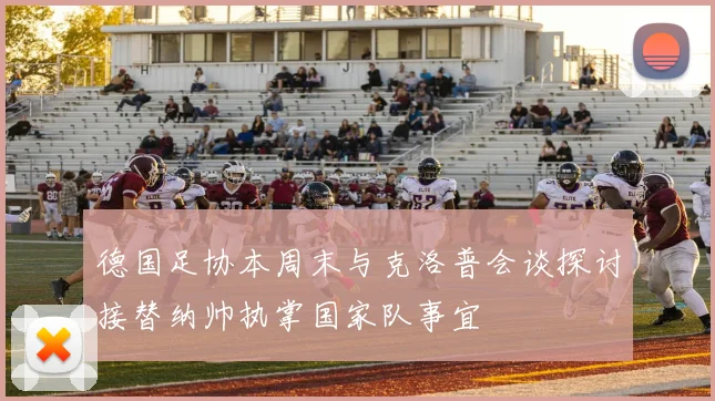 德国足协本周末与克洛普会谈探讨接替纳帅执掌国家队事宜
